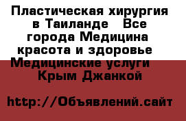 Пластическая хирургия в Таиланде - Все города Медицина, красота и здоровье » Медицинские услуги   . Крым,Джанкой